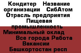 Кондитер › Название организации ­ СибАтом › Отрасль предприятия ­ Пищевая промышленность › Минимальный оклад ­ 25 000 - Все города Работа » Вакансии   . Башкортостан респ.,Караидельский р-н